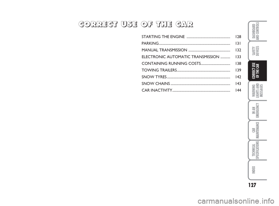 FIAT CROMA 2008 2.G Owners Manual 127
WARNING
LIGHTS AND
MESSAGES
IN AN
EMERGENCY
CAR
MAINTENANCE
TECHNICAL
SPECIFICATIONS
INDEX
DASHBOARD
AND CONTROLS
SAFETY
DEVICES
CORRECT USE
OF THE CAR
STARTING THE ENGINE ....................... FIAT CROMA 2008 2.G Owners Manual 127
WARNING
LIGHTS AND
MESSAGES
IN AN
EMERGENCY
CAR
MAINTENANCE
TECHNICAL
SPECIFICATIONS
INDEX
DASHBOARD
AND CONTROLS
SAFETY
DEVICES
CORRECT USE
OF THE CAR
STARTING THE ENGINE .......................
