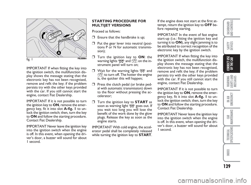FIAT CROMA 2008 2.G Owners Manual STARTING PROCEDURE FOR
MULTIJET VERSIONS
Proceed as follows:
❒Ensure that the handbrake is up;
❒Put the gear lever into neutral (posi-
tions P or N for automatic transmis-
sion);
❒Turn the ignit FIAT CROMA 2008 2.G Owners Manual STARTING PROCEDURE FOR
MULTIJET VERSIONS
Proceed as follows:
❒Ensure that the handbrake is up;
❒Put the gear lever into neutral (posi-
tions P or N for automatic transmis-
sion);
❒Turn the ignit