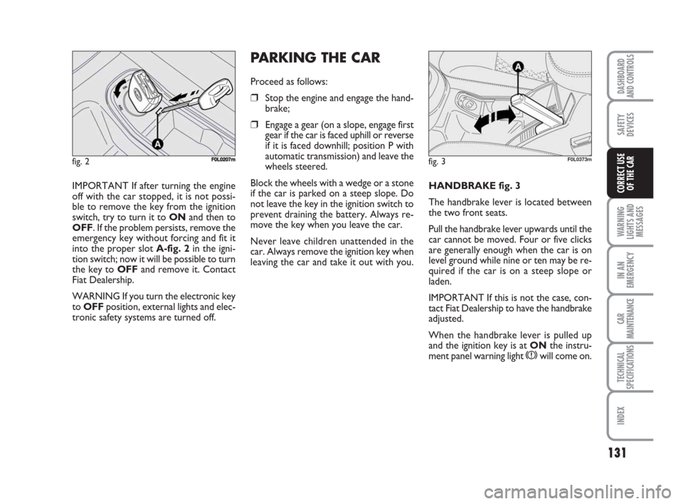 FIAT CROMA 2008 2.G Owners Manual PARKING THE CAR
Proceed as follows:
❒Stop the engine and engage the hand-
brake;
❒Engage a gear (on a slope, engage first
gear if the car is faced uphill or reverse
if it is faced downhill; positi