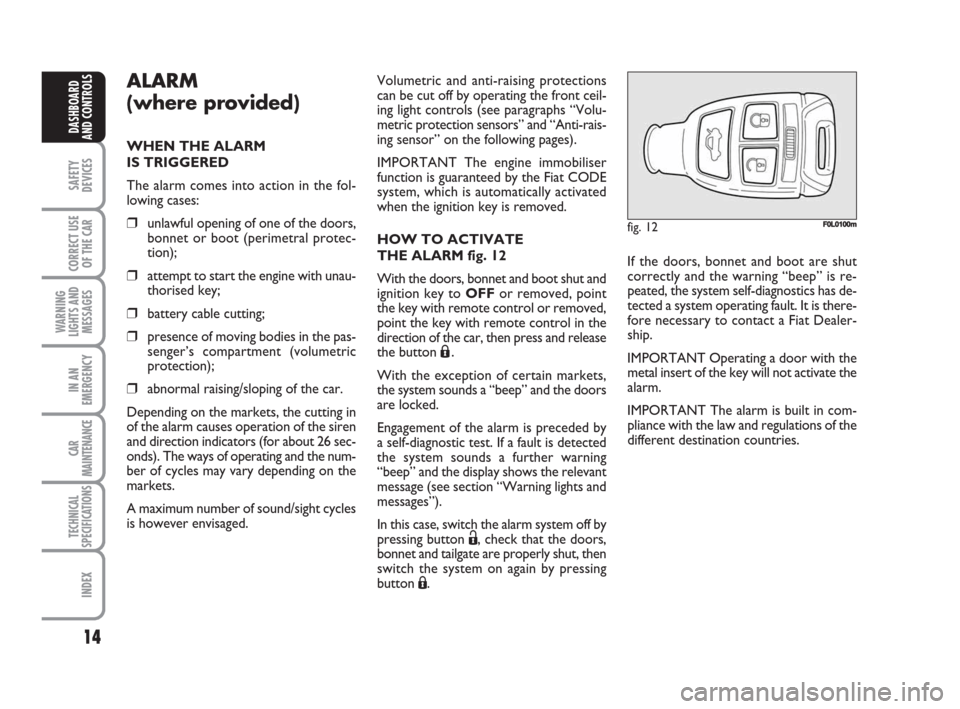 FIAT CROMA 2008 2.G User Guide 14
SAFETY
DEVICES
CORRECT USE
OF THE CAR
WARNING
LIGHTS AND
MESSAGES
IN AN
EMERGENCY
CAR
MAINTENANCE
TECHNICAL
SPECIFICATIONS
INDEX
DASHBOARD
AND CONTROLS
ALARM
(where provided)
WHEN THE ALARM 
IS TRI