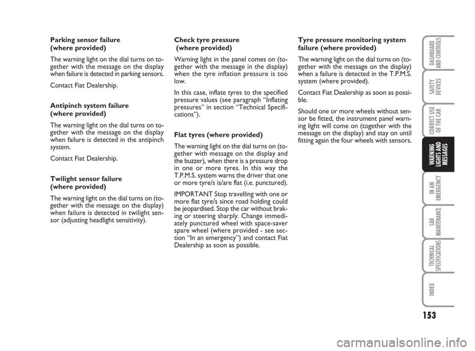 FIAT CROMA 2008 2.G Owners Manual 153
IN AN
EMERGENCY
CAR
MAINTENANCE
TECHNICAL
SPECIFICATIONS
INDEX
DASHBOARD
AND CONTROLS
SAFETY
DEVICES
CORRECT USE
OF THE CAR
WARNING
LIGHTS AND
MESSAGES
Parking sensor failure 
(where provided)
The