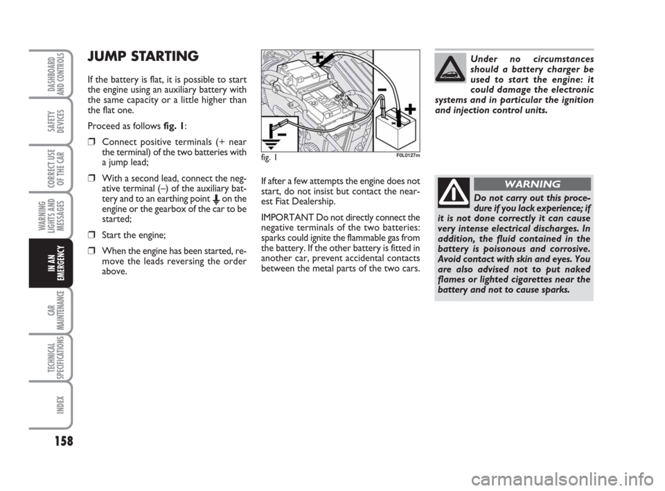 FIAT CROMA 2008 2.G Owners Manual 158
WARNING
LIGHTS AND
MESSAGES
CAR
MAINTENANCE
TECHNICAL
SPECIFICATIONS
INDEX
DASHBOARD
AND CONTROLS
SAFETY
DEVICES
CORRECT USE
OF THE CAR
IN AN
EMERGENCY
If after a few attempts the engine does not
