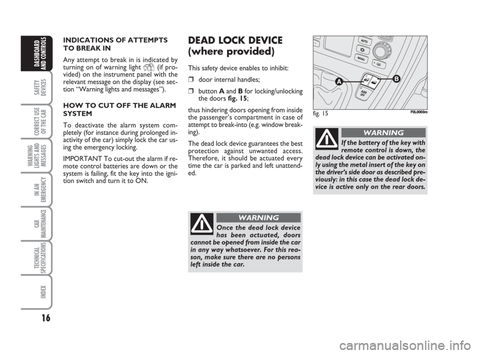 FIAT CROMA 2008 2.G User Guide 16
SAFETY
DEVICES
CORRECT USE
OF THE CAR
WARNING
LIGHTS AND
MESSAGES
IN AN
EMERGENCY
CAR
MAINTENANCE
TECHNICAL
SPECIFICATIONS
INDEX
DASHBOARD
AND CONTROLS
Once the dead lock device
has been actuated, FIAT CROMA 2008 2.G User Guide 16
SAFETY
DEVICES
CORRECT USE
OF THE CAR
WARNING
LIGHTS AND
MESSAGES
IN AN
EMERGENCY
CAR
MAINTENANCE
TECHNICAL
SPECIFICATIONS
INDEX
DASHBOARD
AND CONTROLS
Once the dead lock device
has been actuated,