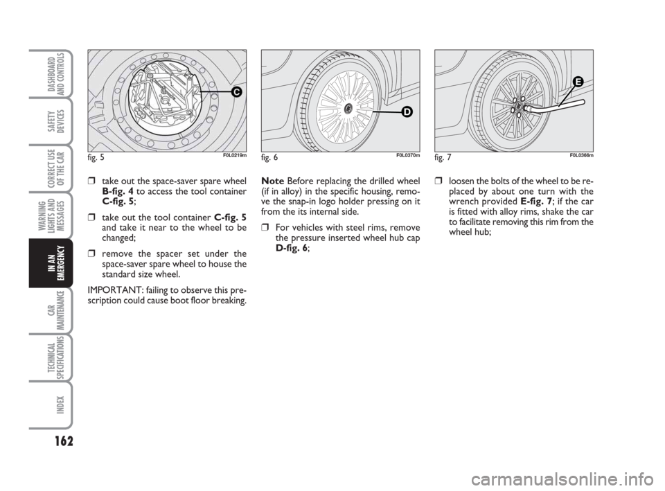 FIAT CROMA 2008 2.G Owners Manual 162
WARNING
LIGHTS AND
MESSAGES
CAR
MAINTENANCE
TECHNICAL
SPECIFICATIONS
INDEX
DASHBOARD
AND CONTROLS
SAFETY
DEVICES
CORRECT USE
OF THE CAR
IN AN
EMERGENCY
Note Before replacing the drilled wheel
(if 