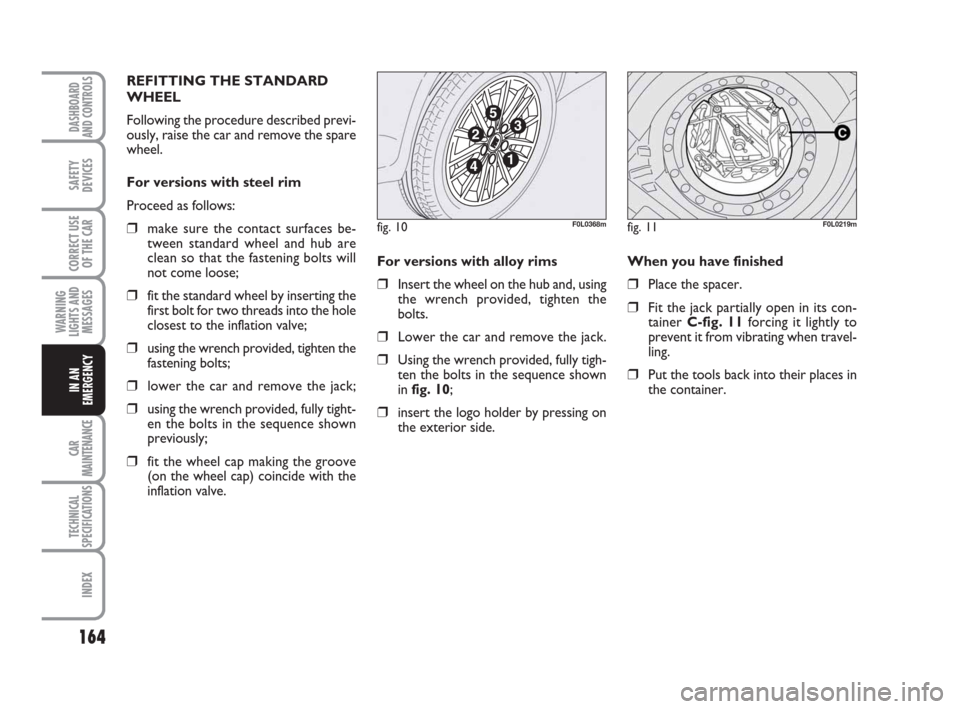 FIAT CROMA 2008 2.G Owners Manual 164
WARNING
LIGHTS AND
MESSAGES
CAR
MAINTENANCE
TECHNICAL
SPECIFICATIONS
INDEX
DASHBOARD
AND CONTROLS
SAFETY
DEVICES
CORRECT USE
OF THE CAR
IN AN
EMERGENCY
For versions with alloy rims 
❒Insert the 