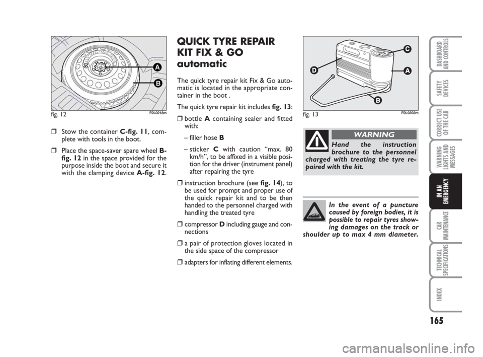 FIAT CROMA 2008 2.G Owners Manual 165
WARNING
LIGHTS AND
MESSAGES
CAR
MAINTENANCE
TECHNICAL
SPECIFICATIONS
INDEX
DASHBOARD
AND CONTROLS
SAFETY
DEVICES
CORRECT USE
OF THE CAR
IN AN
EMERGENCY
❒Stow the container C-fig. 11, com-
plete FIAT CROMA 2008 2.G Owners Manual 165
WARNING
LIGHTS AND
MESSAGES
CAR
MAINTENANCE
TECHNICAL
SPECIFICATIONS
INDEX
DASHBOARD
AND CONTROLS
SAFETY
DEVICES
CORRECT USE
OF THE CAR
IN AN
EMERGENCY
❒Stow the container C-fig. 11, com-
plete