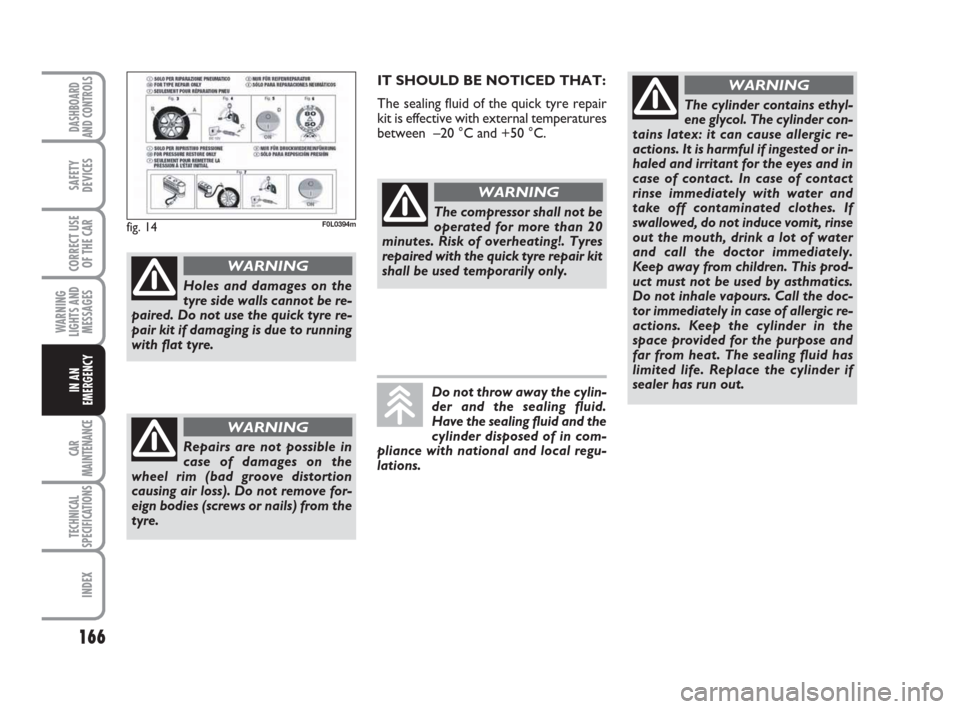 FIAT CROMA 2008 2.G Owners Manual 166
WARNING
LIGHTS AND
MESSAGES
CAR
MAINTENANCE
TECHNICAL
SPECIFICATIONS
INDEX
DASHBOARD
AND CONTROLS
SAFETY
DEVICES
CORRECT USE
OF THE CAR
IN AN
EMERGENCY
Holes and damages on the
tyre side walls can FIAT CROMA 2008 2.G Owners Manual 166
WARNING
LIGHTS AND
MESSAGES
CAR
MAINTENANCE
TECHNICAL
SPECIFICATIONS
INDEX
DASHBOARD
AND CONTROLS
SAFETY
DEVICES
CORRECT USE
OF THE CAR
IN AN
EMERGENCY
Holes and damages on the
tyre side walls can