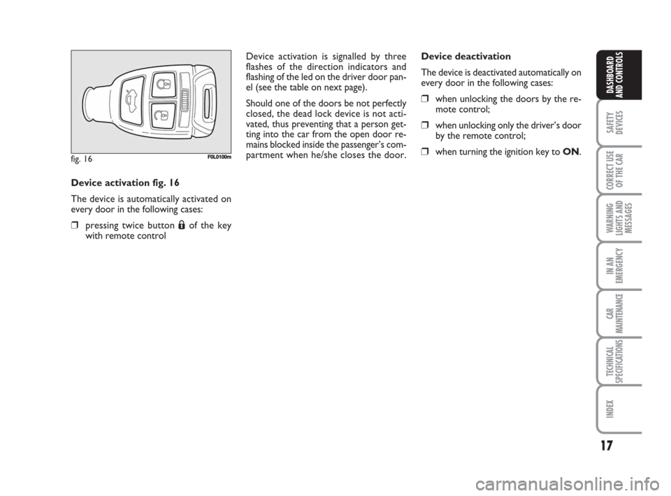 FIAT CROMA 2008 2.G User Guide 17
SAFETY
DEVICES
CORRECT USE
OF THE CAR
WARNING
LIGHTS AND
MESSAGES
IN AN
EMERGENCY
CAR
MAINTENANCE
TECHNICAL
SPECIFICATIONS
INDEX
DASHBOARD
AND CONTROLS
Device activation fig. 16
The device is autom FIAT CROMA 2008 2.G User Guide 17
SAFETY
DEVICES
CORRECT USE
OF THE CAR
WARNING
LIGHTS AND
MESSAGES
IN AN
EMERGENCY
CAR
MAINTENANCE
TECHNICAL
SPECIFICATIONS
INDEX
DASHBOARD
AND CONTROLS
Device activation fig. 16
The device is autom
