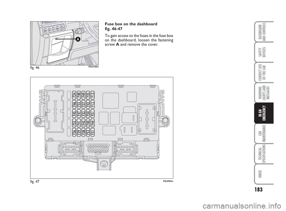 FIAT CROMA 2008 2.G Owners Manual fig. 47F0L0093m
Fuse box on the dashboard
fig. 46-47
To gain access to the fuses in the fuse box
on the dashboard, loosen the fastening
screw Aand remove the cover.
fig. 46F0L0145m
183
WARNING
LIGHTS FIAT CROMA 2008 2.G Owners Manual fig. 47F0L0093m
Fuse box on the dashboard
fig. 46-47
To gain access to the fuses in the fuse box
on the dashboard, loosen the fastening
screw Aand remove the cover.
fig. 46F0L0145m
183
WARNING
LIGHTS