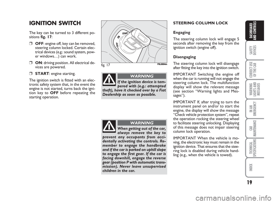 FIAT CROMA 2008 2.G User Guide 19
SAFETY
DEVICES
CORRECT USE
OF THE CAR
WARNING
LIGHTS AND
MESSAGES
IN AN
EMERGENCY
CAR
MAINTENANCE
TECHNICAL
SPECIFICATIONS
INDEX
DASHBOARD
AND CONTROLS
IGNITION SWITCH
The key can be turned to 3 di FIAT CROMA 2008 2.G User Guide 19
SAFETY
DEVICES
CORRECT USE
OF THE CAR
WARNING
LIGHTS AND
MESSAGES
IN AN
EMERGENCY
CAR
MAINTENANCE
TECHNICAL
SPECIFICATIONS
INDEX
DASHBOARD
AND CONTROLS
IGNITION SWITCH
The key can be turned to 3 di