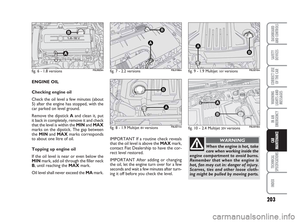 FIAT CROMA 2008 2.G Owners Manual 203
WARNING
LIGHTS AND
MESSAGES
TECHNICAL
SPECIFICATIONS
INDEX
DASHBOARD
AND CONTROLS
SAFETY
DEVICES
CORRECT USE
OF THE CAR
IN AN
EMERGENCY
CAR
MAINTENANCE
ENGINE OIL
Checking engine oil
Check the oil FIAT CROMA 2008 2.G Owners Manual 203
WARNING
LIGHTS AND
MESSAGES
TECHNICAL
SPECIFICATIONS
INDEX
DASHBOARD
AND CONTROLS
SAFETY
DEVICES
CORRECT USE
OF THE CAR
IN AN
EMERGENCY
CAR
MAINTENANCE
ENGINE OIL
Checking engine oil
Check the oil