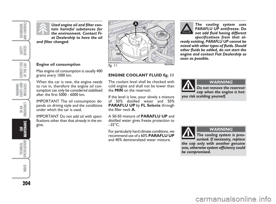 FIAT CROMA 2008 2.G User Guide 204
WARNING
LIGHTS AND
MESSAGES
TECHNICAL
SPECIFICATIONS
INDEX
DASHBOARD
AND CONTROLS
SAFETY
DEVICES
CORRECT USE
OF THE CAR
IN AN
EMERGENCY
CAR
MAINTENANCE
ENGINE COOLANT FLUID fig. 11
The coolant lev