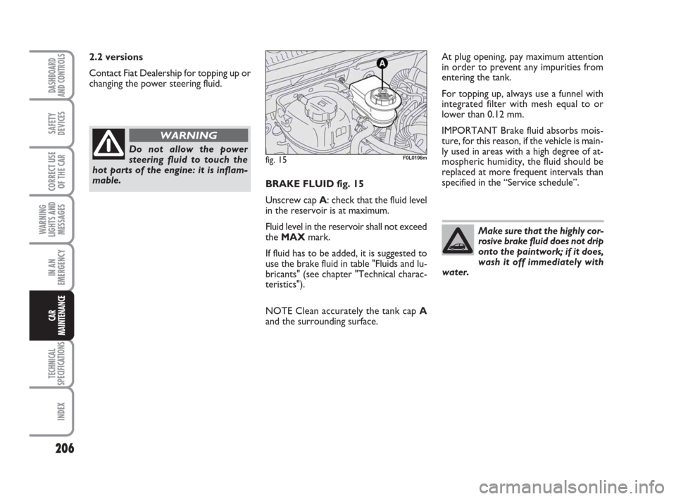 FIAT CROMA 2008 2.G Owners Manual 206
WARNING
LIGHTS AND
MESSAGES
TECHNICAL
SPECIFICATIONS
INDEX
DASHBOARD
AND CONTROLS
SAFETY
DEVICES
CORRECT USE
OF THE CAR
IN AN
EMERGENCY
CAR
MAINTENANCE
BRAKE FLUID fig. 15
Unscrew cap A: check tha FIAT CROMA 2008 2.G Owners Manual 206
WARNING
LIGHTS AND
MESSAGES
TECHNICAL
SPECIFICATIONS
INDEX
DASHBOARD
AND CONTROLS
SAFETY
DEVICES
CORRECT USE
OF THE CAR
IN AN
EMERGENCY
CAR
MAINTENANCE
BRAKE FLUID fig. 15
Unscrew cap A: check tha
