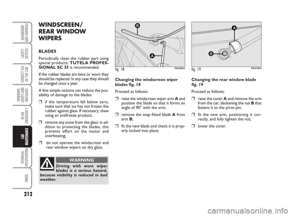 FIAT CROMA 2008 2.G Owners Manual 212
WARNING
LIGHTS AND
MESSAGES
TECHNICAL
SPECIFICATIONS
INDEX
DASHBOARD
AND CONTROLS
SAFETY
DEVICES
CORRECT USE
OF THE CAR
IN AN
EMERGENCY
CAR
MAINTENANCE
Changing the windscreen wiper
blades fig. 18 FIAT CROMA 2008 2.G Owners Manual 212
WARNING
LIGHTS AND
MESSAGES
TECHNICAL
SPECIFICATIONS
INDEX
DASHBOARD
AND CONTROLS
SAFETY
DEVICES
CORRECT USE
OF THE CAR
IN AN
EMERGENCY
CAR
MAINTENANCE
Changing the windscreen wiper
blades fig. 18