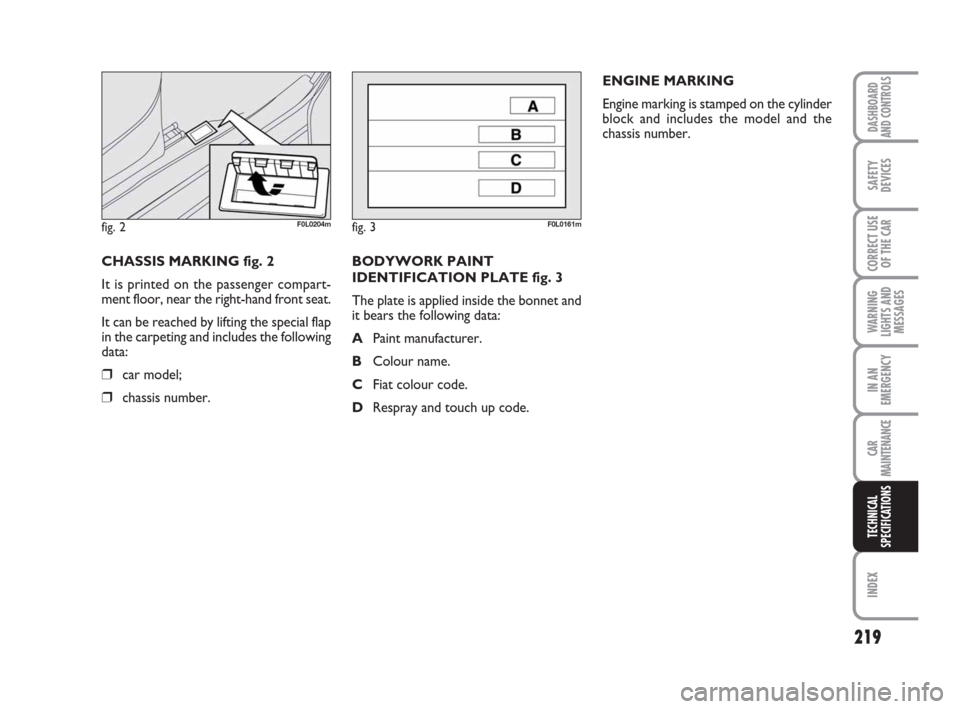 FIAT CROMA 2008 2.G Owners Manual CHASSIS MARKING fig. 2
It is printed on the passenger compart-
ment floor, near the right-hand front seat.
It can be reached by lifting the special flap
in the carpeting and includes the following
dat FIAT CROMA 2008 2.G Owners Manual CHASSIS MARKING fig. 2
It is printed on the passenger compart-
ment floor, near the right-hand front seat.
It can be reached by lifting the special flap
in the carpeting and includes the following
dat