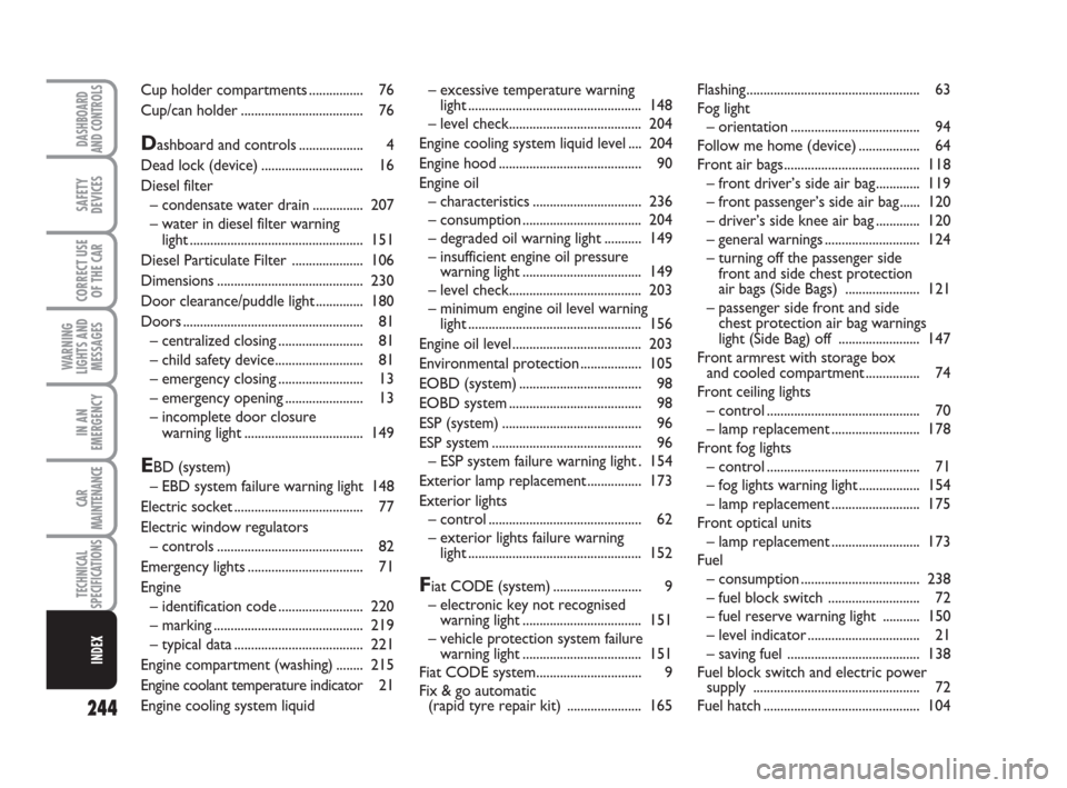 FIAT CROMA 2008 2.G User Guide 244
WARNING
LIGHTS AND
MESSAGES
DASHBOARD
AND CONTROLS
SAFETY
DEVICES
CORRECT USE
OF THE CAR
IN AN
EMERGENCY
CAR
MAINTENANCE
TECHNICAL
SPECIFICATIONS
INDEX
– excessive temperature warning 
light....