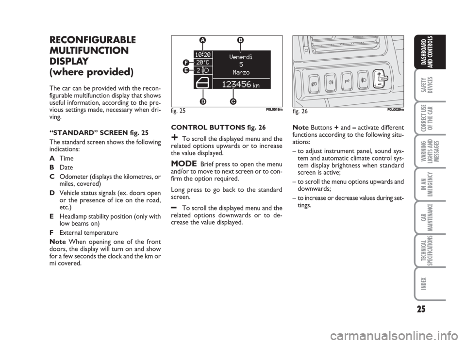 FIAT CROMA 2008 2.G Owners Manual 25
SAFETY
DEVICES
CORRECT USE
OF THE CAR
WARNING
LIGHTS AND
MESSAGES
IN AN
EMERGENCY
CAR
MAINTENANCE
TECHNICAL
SPECIFICATIONS
INDEX
DASHBOARD
AND CONTROLS
RECONFIGURABLE
MULTIFUNCTION
DISPLAY 
(where 