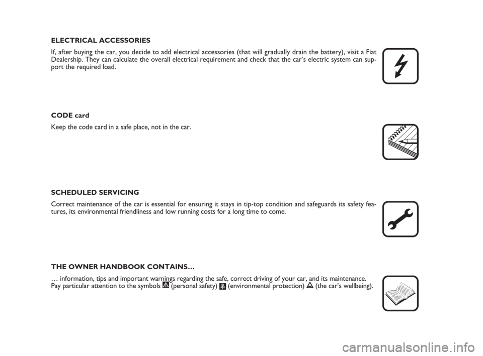 FIAT CROMA 2008 2.G Owners Manual ELECTRICAL ACCESSORIES
If, after buying the car, you decide to add electrical accessories (that will gradually drain the battery), visit a Fiat
Dealership. They can calculate the overall electrical re