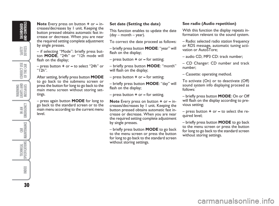 FIAT CROMA 2008 2.G Owners Manual 30
SAFETY
DEVICES
CORRECT USE
OF THE CAR
WARNING
LIGHTS AND
MESSAGES
IN AN
EMERGENCY
CAR
MAINTENANCE
TECHNICAL
SPECIFICATIONS
INDEX
DASHBOARD
AND CONTROLS
NoteEvery press on button +or –in-
creases/