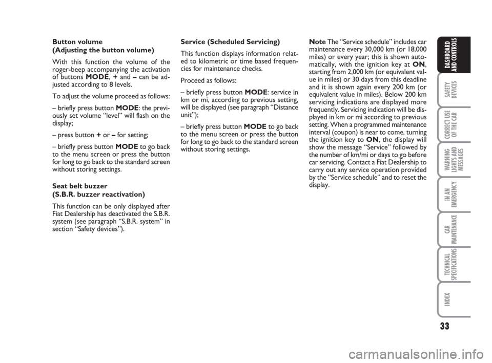 FIAT CROMA 2008 2.G Owners Manual 33
SAFETY
DEVICES
CORRECT USE
OF THE CAR
WARNING
LIGHTS AND
MESSAGES
IN AN
EMERGENCY
CAR
MAINTENANCE
TECHNICAL
SPECIFICATIONS
INDEX
DASHBOARD
AND CONTROLS
Button volume
(Adjusting the button volume)
W