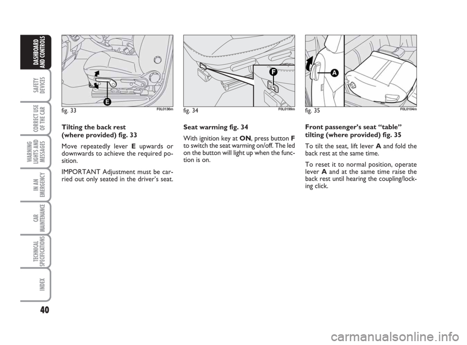 FIAT CROMA 2008 2.G Service Manual Seat warming fig. 34
With ignition key at ON, press button F
to switch the seat warming on/off. The led
on the button will light up when the func-
tion is on.
40
SAFETY
DEVICES
CORRECT USE
OF THE CAR
