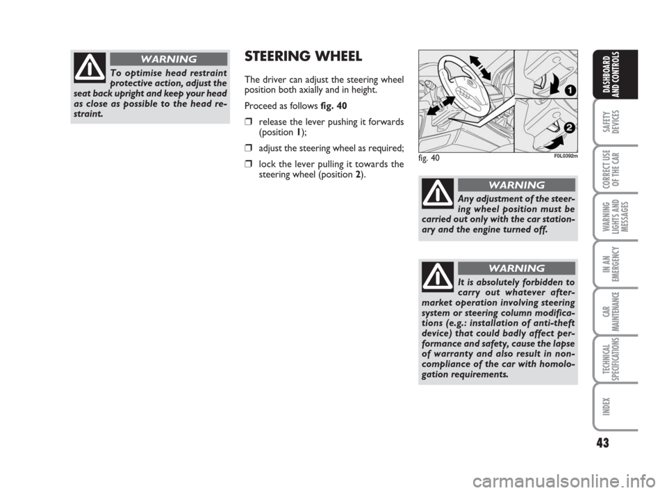 FIAT CROMA 2008 2.G Service Manual 43
SAFETY
DEVICES
CORRECT USE
OF THE CAR
WARNING
LIGHTS AND
MESSAGES
IN AN
EMERGENCY
CAR
MAINTENANCE
TECHNICAL
SPECIFICATIONS
INDEX
DASHBOARD
AND CONTROLS
To optimise head restraint
protective action,