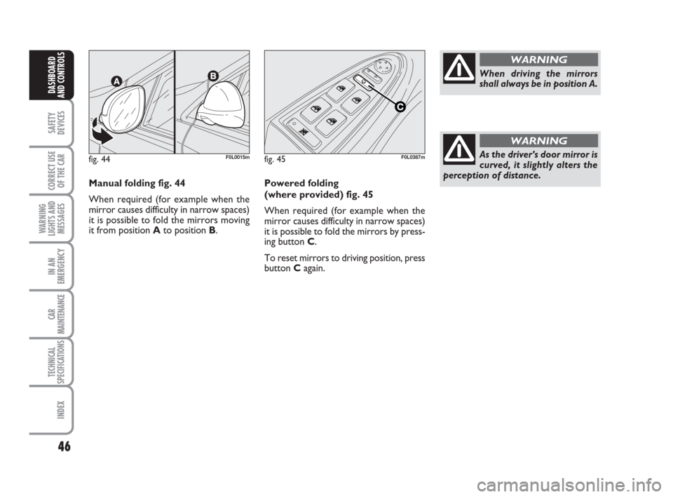 FIAT CROMA 2008 2.G Service Manual 46
SAFETY
DEVICES
CORRECT USE
OF THE CAR
WARNING
LIGHTS AND
MESSAGES
IN AN
EMERGENCY
CAR
MAINTENANCE
TECHNICAL
SPECIFICATIONS
INDEX
DASHBOARD
AND CONTROLS
Manual folding fig. 44
When required (for exa FIAT CROMA 2008 2.G Service Manual 46
SAFETY
DEVICES
CORRECT USE
OF THE CAR
WARNING
LIGHTS AND
MESSAGES
IN AN
EMERGENCY
CAR
MAINTENANCE
TECHNICAL
SPECIFICATIONS
INDEX
DASHBOARD
AND CONTROLS
Manual folding fig. 44
When required (for exa