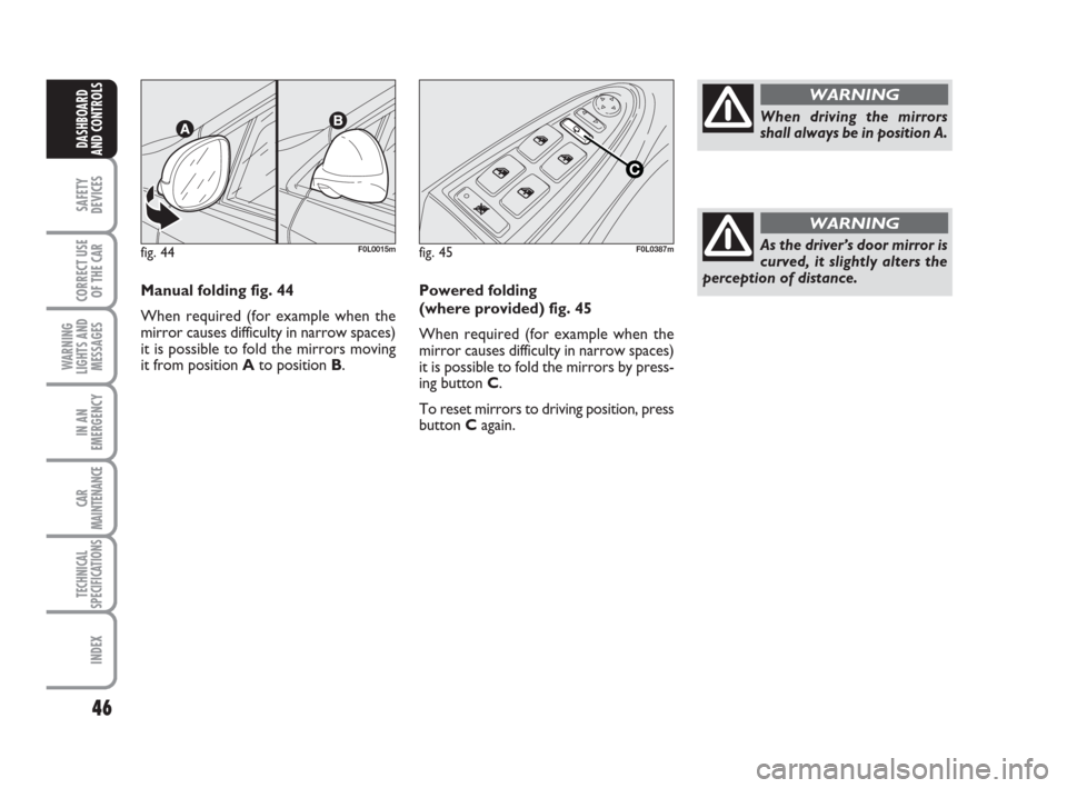 FIAT CROMA 2008 2.G Owners Manual 46
SAFETY
DEVICES
CORRECT USE
OF THE CAR
WARNING
LIGHTS AND
MESSAGES
IN AN
EMERGENCY
CAR
MAINTENANCE
TECHNICAL
SPECIFICATIONS
INDEX
DASHBOARD
AND CONTROLS
Manual folding fig. 44
When required (for exa