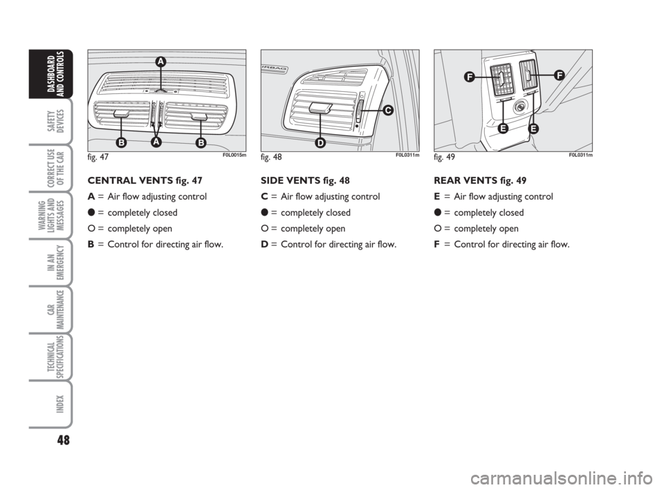 FIAT CROMA 2008 2.G Service Manual 48
SAFETY
DEVICES
CORRECT USE
OF THE CAR
WARNING
LIGHTS AND
MESSAGES
IN AN
EMERGENCY
CAR
MAINTENANCE
TECHNICAL
SPECIFICATIONS
INDEX
DASHBOARD
AND CONTROLS
fig. 47F0L0015mfig. 48F0L0311mfig. 49F0L0311m