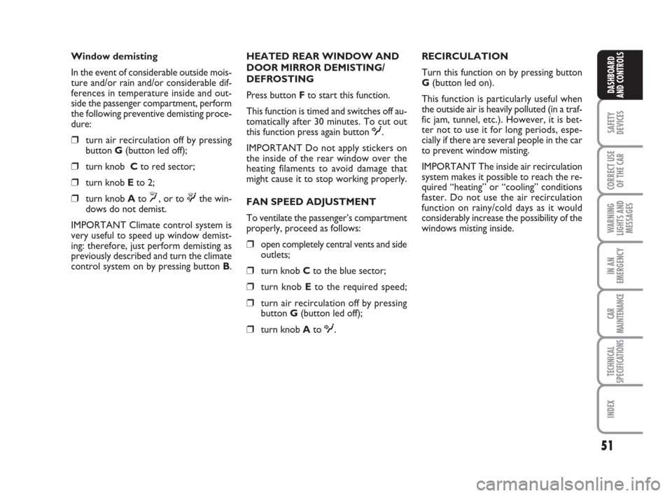FIAT CROMA 2008 2.G Service Manual 51
SAFETY
DEVICES
CORRECT USE
OF THE CAR
WARNING
LIGHTS AND
MESSAGES
IN AN
EMERGENCY
CAR
MAINTENANCE
TECHNICAL
SPECIFICATIONS
INDEX
DASHBOARD
AND CONTROLS
Window demisting
In the event of considerable
