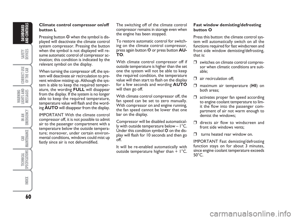 FIAT CROMA 2008 2.G Owners Manual 60
SAFETY
DEVICES
CORRECT USE
OF THE CAR
WARNING
LIGHTS AND
MESSAGES
IN AN
EMERGENCY
CAR
MAINTENANCE
TECHNICAL
SPECIFICATIONS
INDEX
DASHBOARD
AND CONTROLS
Climate control compressor on/off
button L
Pr