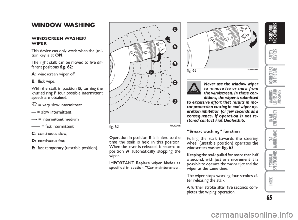 FIAT CROMA 2008 2.G Owners Manual Never use the window wiper
to remove ice or snow from
the windscreen. In these con-
ditions, the wiper is submitted
to excessive effort that results in mo-
tor protection cutting in and wiper op-
erat