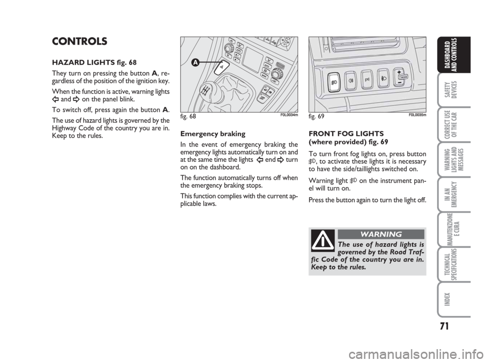 FIAT CROMA 2008 2.G Repair Manual 71
SAFETY
DEVICES
CORRECT USE
OF THE CAR
WARNING
LIGHTS AND
MESSAGES
IN AN
EMERGENCY
MANUTENZIONE
E CURA
TECHNICAL
SPECIFICATIONS
INDEX
DASHBOARD
AND CONTROLS
CONTROLS
HAZARD LIGHTS fig. 68
They turn FIAT CROMA 2008 2.G Repair Manual 71
SAFETY
DEVICES
CORRECT USE
OF THE CAR
WARNING
LIGHTS AND
MESSAGES
IN AN
EMERGENCY
MANUTENZIONE
E CURA
TECHNICAL
SPECIFICATIONS
INDEX
DASHBOARD
AND CONTROLS
CONTROLS
HAZARD LIGHTS fig. 68
They turn