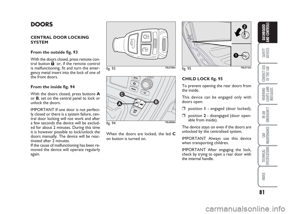 FIAT CROMA 2008 2.G Manual Online 81
SAFETY
DEVICES
CORRECT USE
OF THE CAR
WARNING
LIGHTS AND
MESSAGES
IN AN
EMERGENCY
CAR
MAINTENANCE
TECHNICAL
SPECIFICATIONS
INDEX
DASHBOARD
AND CONTROLS
DOORS
CENTRAL DOOR LOCKING
SYSTEM
From the o FIAT CROMA 2008 2.G Manual Online 81
SAFETY
DEVICES
CORRECT USE
OF THE CAR
WARNING
LIGHTS AND
MESSAGES
IN AN
EMERGENCY
CAR
MAINTENANCE
TECHNICAL
SPECIFICATIONS
INDEX
DASHBOARD
AND CONTROLS
DOORS
CENTRAL DOOR LOCKING
SYSTEM
From the o
