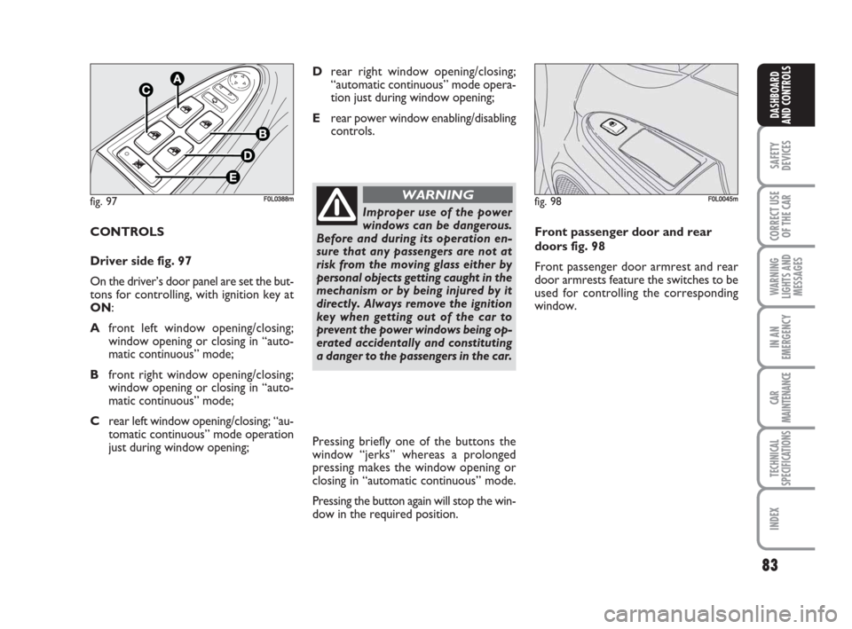 FIAT CROMA 2008 2.G Manual Online 83
SAFETY
DEVICES
CORRECT USE
OF THE CAR
WARNING
LIGHTS AND
MESSAGES
IN AN
EMERGENCY
CAR
MAINTENANCE
TECHNICAL
SPECIFICATIONS
INDEX
DASHBOARD
AND CONTROLS
CONTROLS
Driver side fig. 97
On the driver’ FIAT CROMA 2008 2.G Manual Online 83
SAFETY
DEVICES
CORRECT USE
OF THE CAR
WARNING
LIGHTS AND
MESSAGES
IN AN
EMERGENCY
CAR
MAINTENANCE
TECHNICAL
SPECIFICATIONS
INDEX
DASHBOARD
AND CONTROLS
CONTROLS
Driver side fig. 97
On the driver’