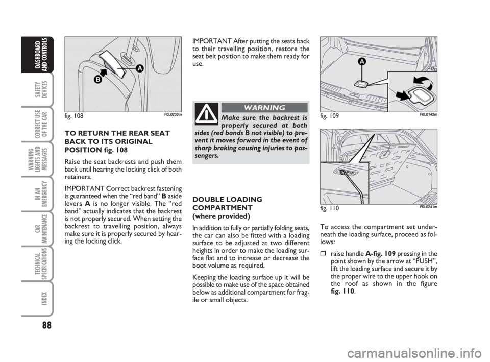 FIAT CROMA 2008 2.G Owners Manual 88
SAFETY
DEVICES
CORRECT USE
OF THE CAR
WARNING
LIGHTS AND
MESSAGES
IN AN
EMERGENCY
CAR
MAINTENANCE
TECHNICAL
SPECIFICATIONS
INDEX
DASHBOARD
AND CONTROLS
TO RETURN THE REAR SEAT
BACK TO ITS ORIGINAL

