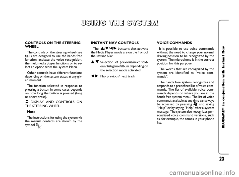 FIAT CROMA 2009 2.G Blue And Me Instant Navigation Manual 23
BLUE&ME
™
in conjunction with Instant Nav
CONTROLS ON THE STEERING
WHEEL
The controls on the steering wheel (see
fig.1) are designed to use the hands free
function, activate the voice recognition