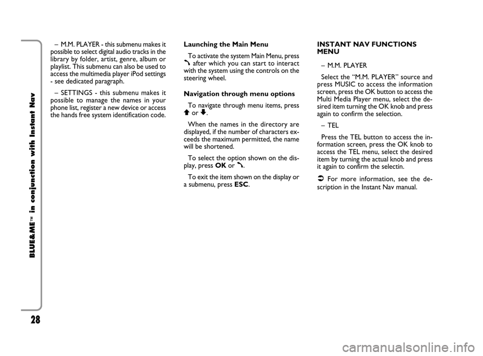 FIAT CROMA 2009 2.G Blue And Me Instant Navigation Manual 28
BLUE&ME
™
in conjunction with Instant Nav
– M.M. PLAYER - this submenu makes it
possible to select digital audio tracks in the
library by folder, artist, genre, album or
playlist. This submenu 