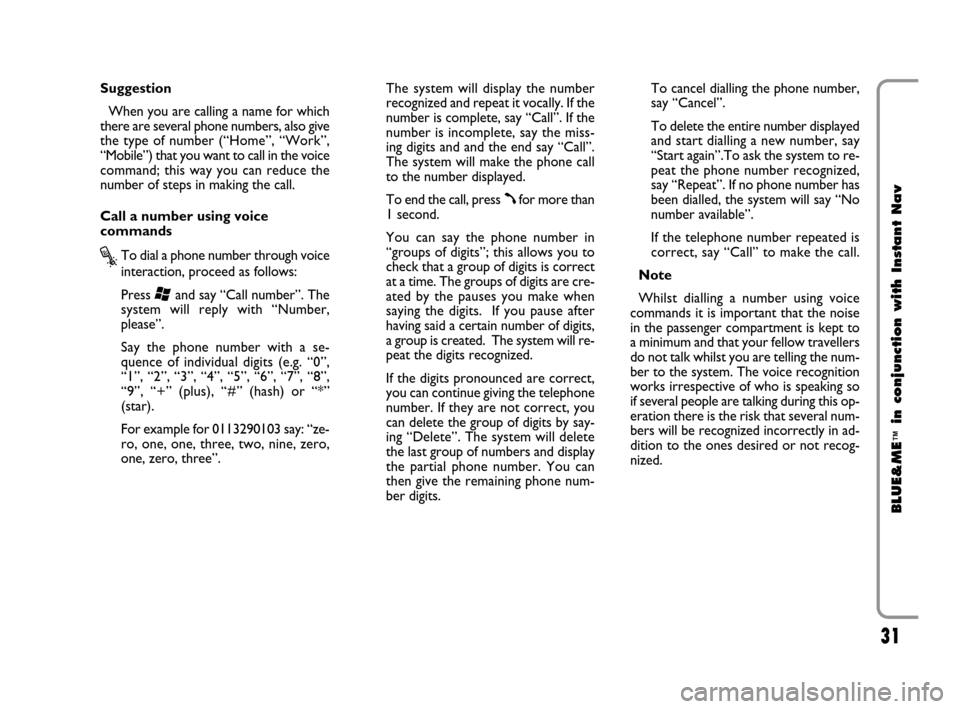 FIAT CROMA 2009 2.G Blue And Me Instant Navigation Manual 31
BLUE&ME
™
in conjunction with Instant Nav
Suggestion
When you are calling a name for which
there are several phone numbers, also give
the type of number (“Home”, “Work”,
“Mobile”) tha