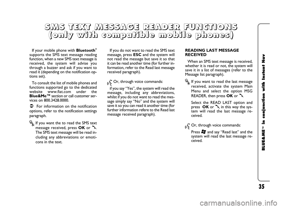 FIAT CROMA 2009 2.G Blue And Me Instant Navigation Manual 35
BLUE&ME
™
in conjunction with Instant Nav
If your mobile phone with Bluetooth®
supports the SMS text message reading
function, when a new SMS text message is
received, the system will advise you