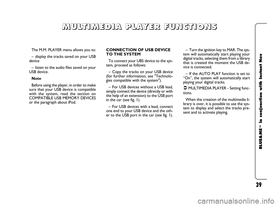 FIAT CROMA 2009 2.G Blue And Me Instant Navigation Manual 39
BLUE&ME
™
in conjunction with Instant Nav
The M.M. PLAYER menu allows you to:
– display the tracks saved on your USB
device
– listen to the audio files saved on your
USB device.
Note
Before u