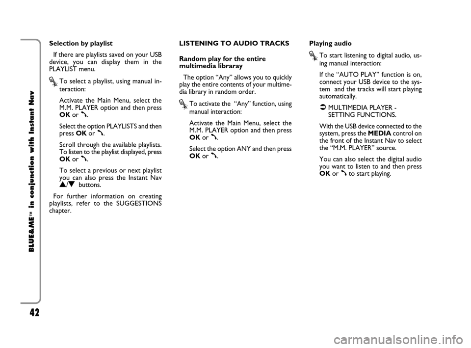 FIAT CROMA 2009 2.G Blue And Me Instant Navigation Manual 42
BLUE&ME
™
in conjunction with Instant Nav
Selection by playlist
If there are playlists saved on your USB
device, you can display them in the
PLAYLIST menu.
?To select a playlist, using manual in-