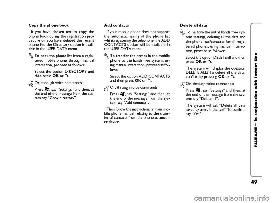 FIAT CROMA 2009 2.G Blue And Me Instant Navigation Manual 49
BLUE&ME
™
in conjunction with Instant Nav
Copy the phone book
If you have chosen not to copy the
phone book during the registration pro-
cedure or you have deleted the recent
phone list, the Dire
