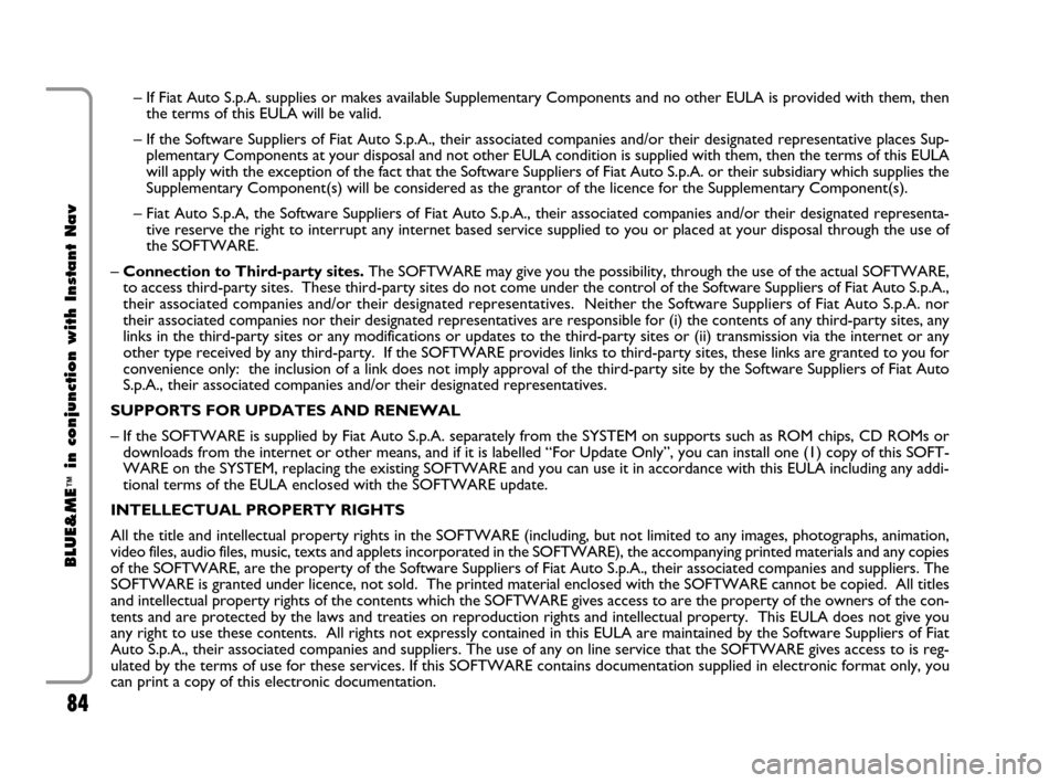 FIAT CROMA 2009 2.G Blue And Me Instant Navigation Manual 84
BLUE&ME
™
in conjunction with Instant Nav
– If Fiat Auto S.p.A. supplies or makes available Supplementary Components and no other EULA is provided with them, then
the terms of this EULA will be