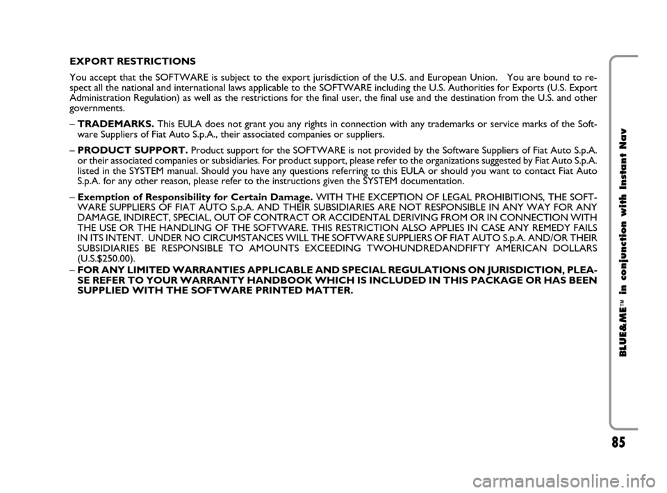 FIAT CROMA 2009 2.G Blue And Me Instant Navigation Manual 85
BLUE&ME
™
in conjunction with Instant Nav
EXPORT RESTRICTIONS
You accept that the SOFTWARE is subject to the export jurisdiction of the U.S. and European Union.   You are bound to re-
spect all t