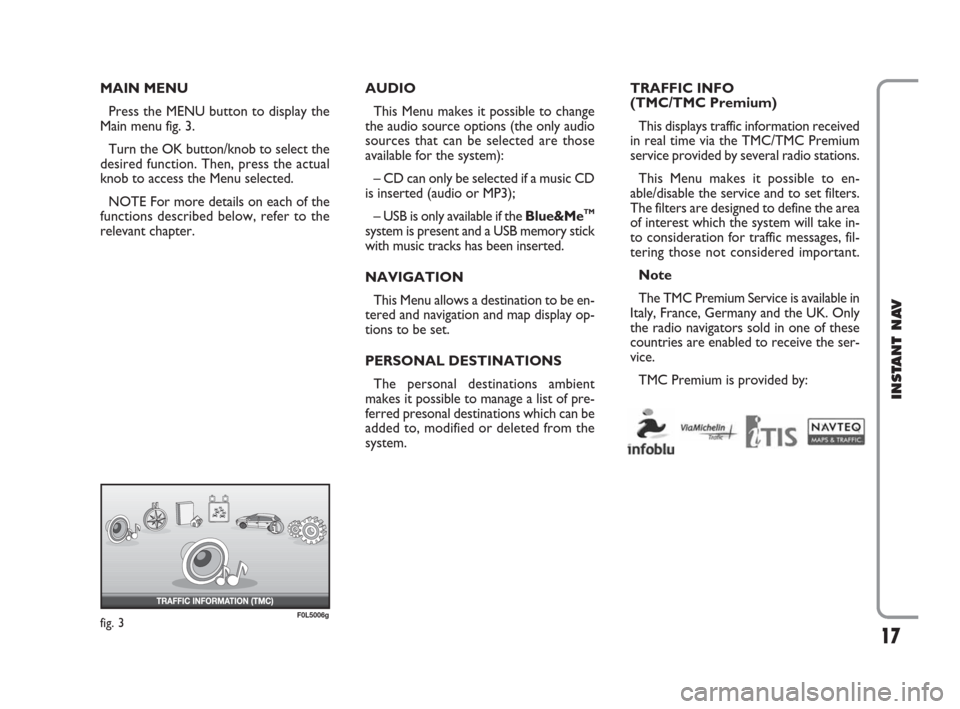 FIAT CROMA 2009 2.G Instant Navigation Manual 17
INSTANT NAV
TRAFFIC INFO 
(TMC/TMC Premium)  
This displays traffic information received
in real time via the TMC/TMC Premium
service provided by several radio stations.
This Menu makes it possible