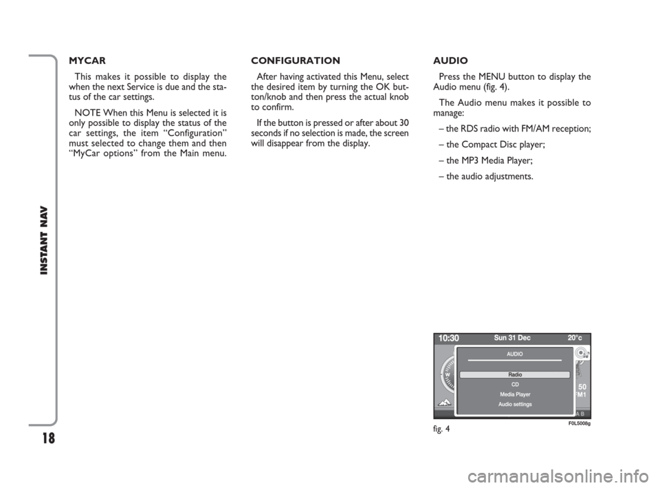 FIAT CROMA 2009 2.G Instant Navigation Manual 18
INSTANT NAV
AUDIO 
Press the MENU button to display the
Audio menu (fig. 4).
The Audio menu makes it possible to
manage:
  – the RDS radio with FM/AM reception;
– the Compact Disc player;
– t