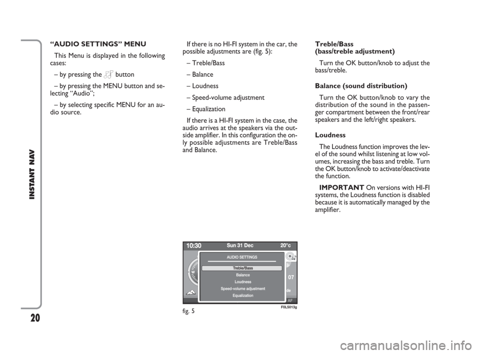 FIAT CROMA 2009 2.G Instant Navigation Manual 20
INSTANT NAV
“AUDIO SETTINGS” MENU 
This Menu is displayed in the following
cases:
– by pressing the 
Obutton
– by pressing the MENU button and se-
lecting “Audio”;
– by selecting spec