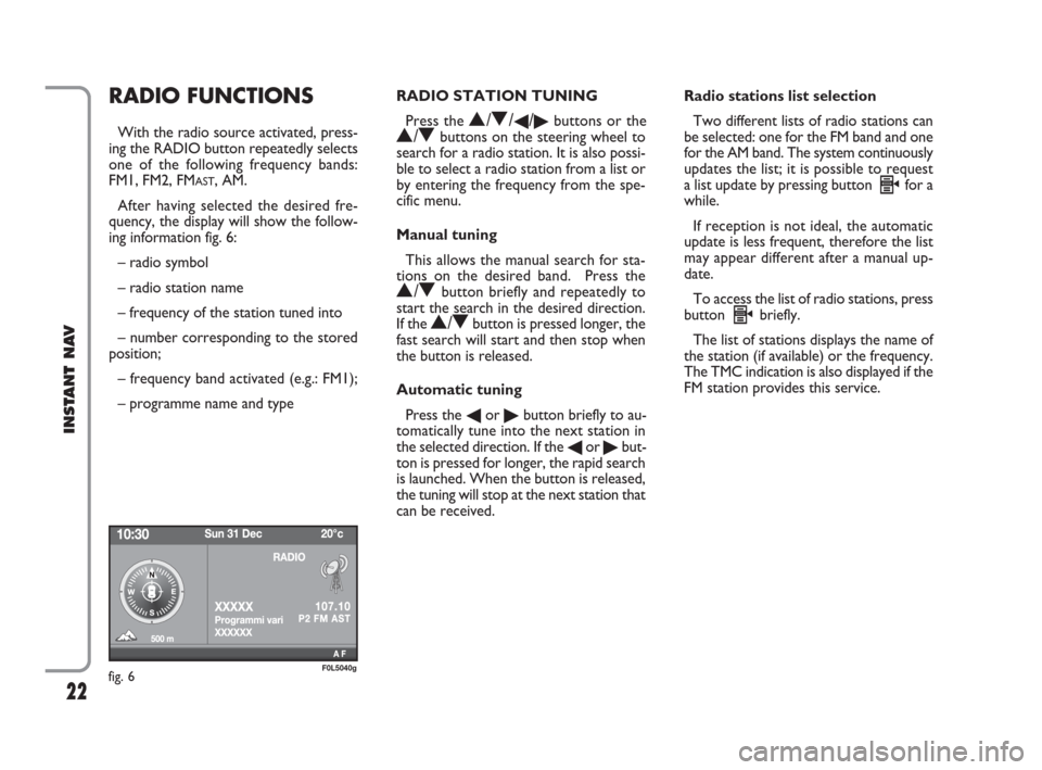 FIAT CROMA 2009 2.G Instant Navigation Manual 22
INSTANT NAV
RADIO FUNCTIONS
With the radio source activated, press-
ing the RADIO button repeatedly selects
one of the following frequency bands:
FM1, FM2, FM
AST, AM.
After having selected the des