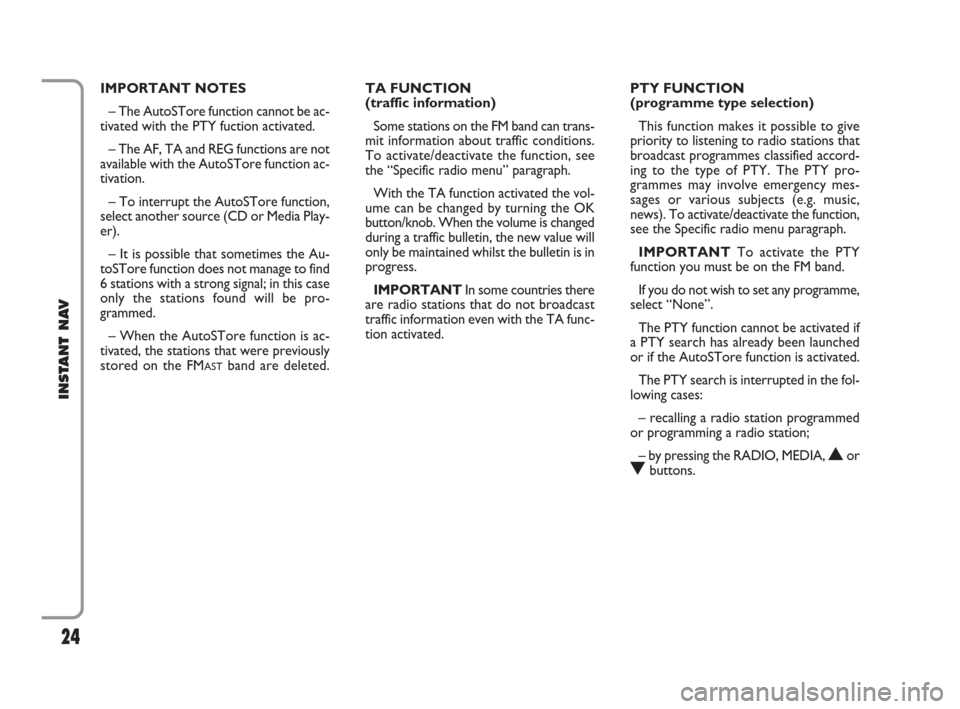 FIAT CROMA 2009 2.G Instant Navigation Manual 24
INSTANT NAV
IMPORTANT NOTES
– The AutoSTore function cannot be ac-
tivated with the PTY fuction activated.
– The AF, TA and REG functions are not
available with the AutoSTore function ac-
tivat